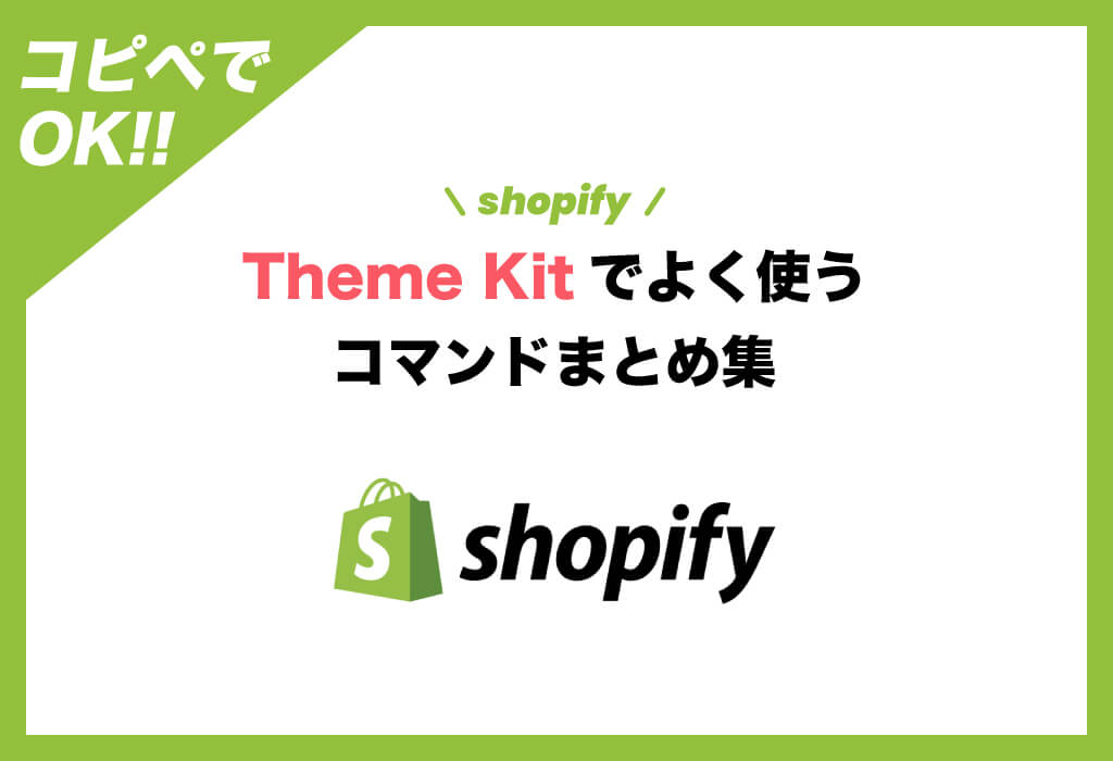 コピペでOK！Shopify Theme Kitでよく使うコマンドまとめ集